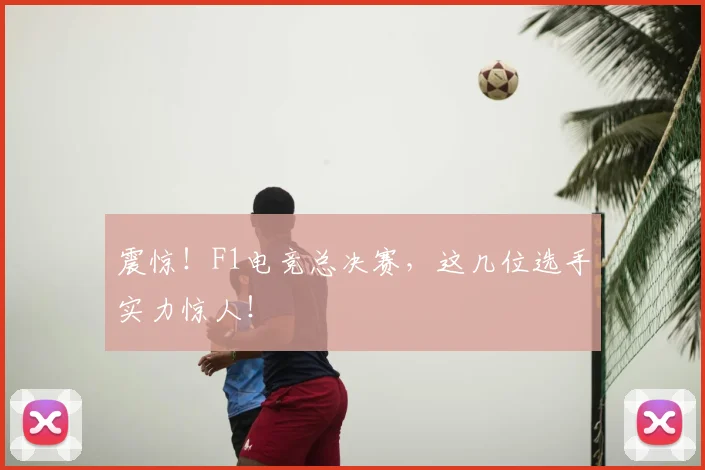 震惊！F1电竞总决赛，这几位选手实力惊人！