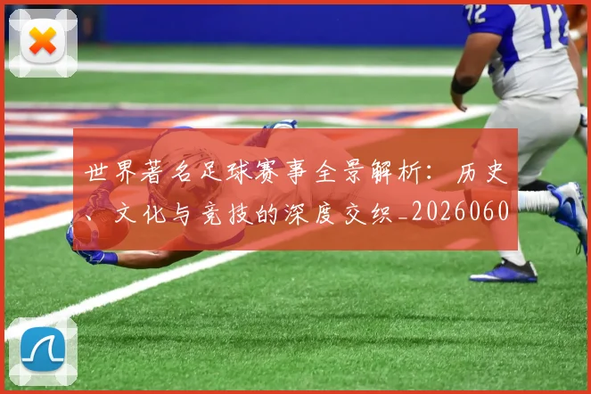 世界著名足球赛事全景解析：历史、文化与竞技的深度交织_20260609201358