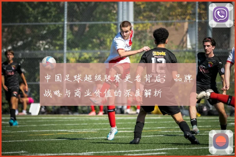 中国足球超级联赛更名背后：品牌战略与商业价值的深度解析