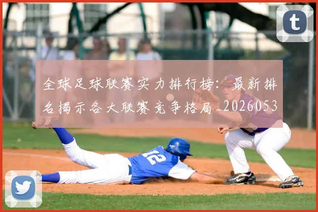 全球足球联赛实力排行榜：最新排名揭示各大联赛竞争格局_20260531210401