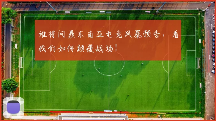 谁将问鼎东南亚电竞风暴预告,看我们如何颠覆战场!