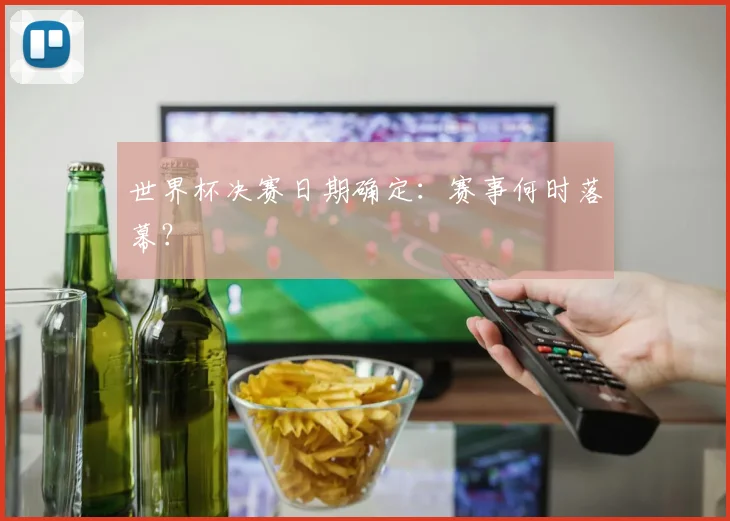 世界杯决赛日期确定：赛事何时落幕？
