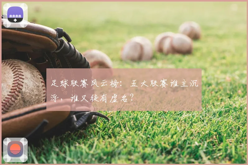足球联赛风云榜：五大联赛谁主沉浮，谁又徒有虚名？