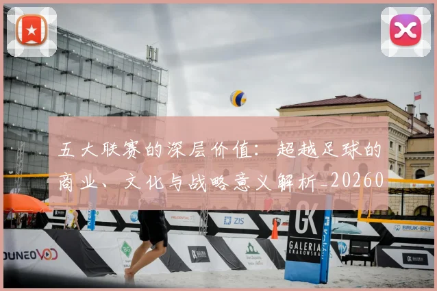 五大联赛的深层价值：超越足球的商业、文化与战略意义解析_20260611141753