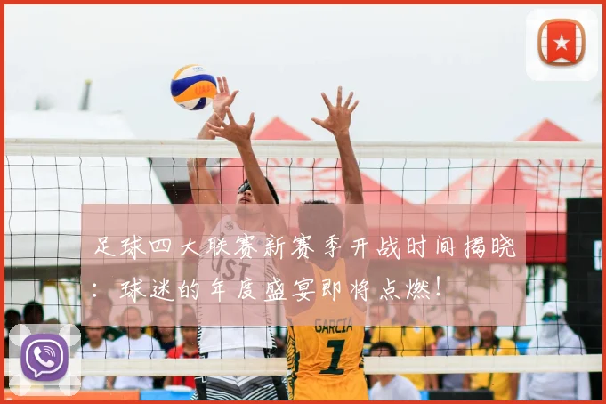 足球四大联赛新赛季开战时间揭晓:球迷的年度盛宴即将点燃!