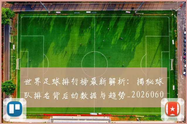 世界足球排行榜最新解析：揭秘球队排名背后的数据与趋势_20260609201434