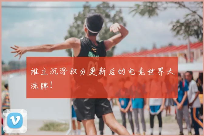 谁主沉浮积分更新后的电竞世界大洗牌！