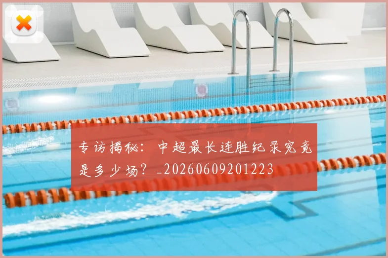 专访揭秘:中超最长连胜纪录究竟是多少场?_20260609201223