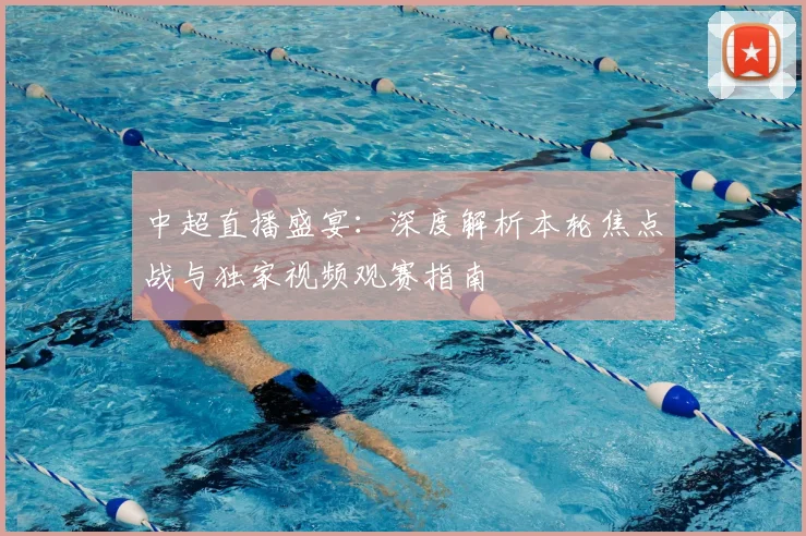 中超直播盛宴:深度解析本轮焦点战与独家视频观赛指南