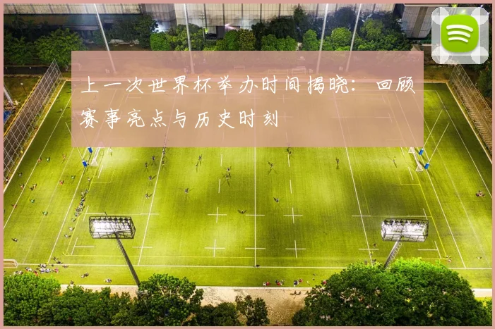 上一次世界杯举办时间揭晓：回顾赛事亮点与历史时刻