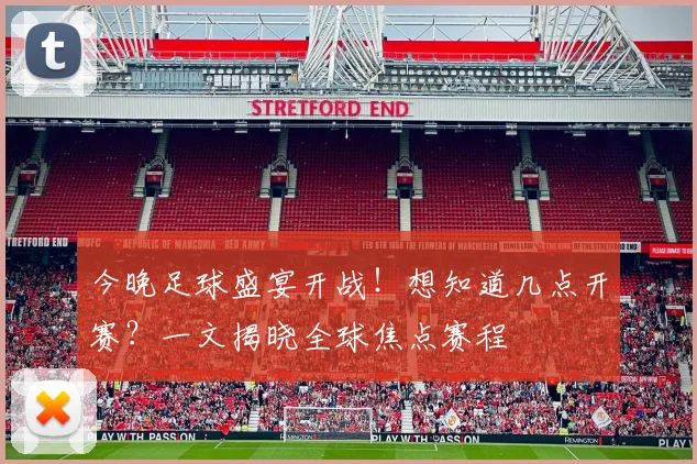 今晚足球盛宴开战！想知道几点开赛？一文揭晓全球焦点赛程