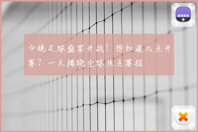 今晚足球盛宴开战！想知道几点开赛？一文揭晓全球焦点赛程