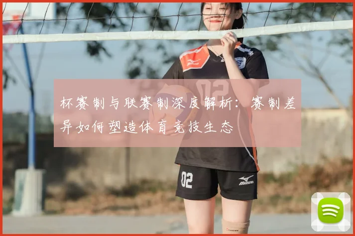 杯赛制与联赛制深度解析：赛制差异如何塑造体育竞技生态