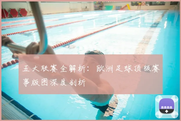 五大联赛全解析:欧洲足球顶级赛事版图深度剖析