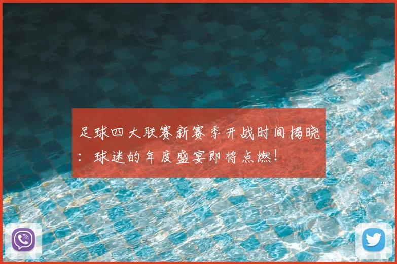 足球四大联赛新赛季开战时间揭晓：球迷的年度盛宴即将点燃！