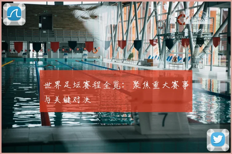世界足坛赛程全览：聚焦重大赛事与关键对决