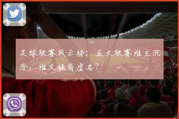 足球联赛风云榜:五大联赛谁主沉浮,谁又徒有虚名?